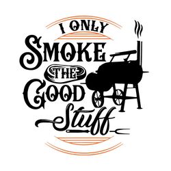 I Only Smoke The Good Stuff Svg, Trending Svg, Bbq Master Grill Summer Svg, Smoke Svg, Good Stuff Svg, Unique Design Svg