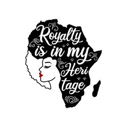 Royalty is in my heri tage Svg, Melanin Svg, Afro Girl Svg, Black Girl svg