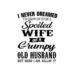 Spoiled Wife Of A Grumpy Old Husband Svg, Trending Svg, Husband Wife Svg, Spoiled Wife Svg, Grumpy Old Husband, Grumpy H