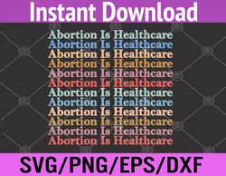 Abortion Is Healthcare Pro Choice Feminist Women's Rights Svg, Eps, Png, Dxf, Digital Download
