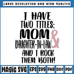Two Tittles Mom Daughter in Law I Rock Them Both Svg, Mothers Day Svg, Mother's Day svg, Cute Mothers Day svg, Cut File,