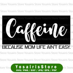 Caffeine Because Mom Life Ain't Easy svg dxf png eps Cutting File for Cricut & Silhouette, Mom Wife Boss Life, Blessed,