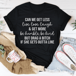 can we get less live love laugh & get more be humble be kind tee