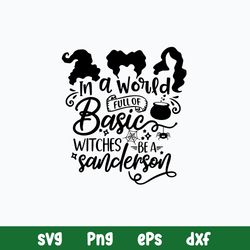 In A World Fill Of Basic Witches Be A Sanderson Svg, Hocus Pocus Svg, Png Dxf Eps File