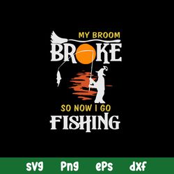 My Broom Broke So Now I Go Fishing Svg, Png Dxf Eps File