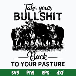 Take Your Bullshit Back To Your Pasture Svg, Png Dxf Eps File
