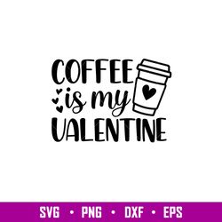 Coffee Is My Valentine, Coffee Is My Valentine Svg, Valentines Day Svg, Valentine Svg, Love Svg, eps, dxf, png file