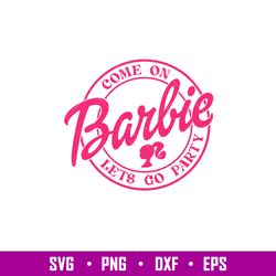 Come On Barbie Lets Go Party, Come On Babe Lets Go Party Svg, Babe Girl Svg, Girl Birthday Svg, Babe Pink Svg, Sublimati