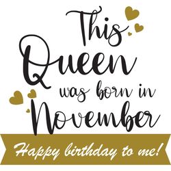 This Queen Was Born In November Happy Birthday To Me, Birthday Svg, Born In November Svg, Queen Svg, November Girl Svg,
