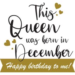 This Queen Was Born In December Happy Birthday To Me, Birthday Svg, Born In December Svg, Queen Svg, December Girl Svg,