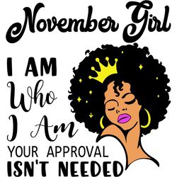 November Girl I Am Who I Am Your Approval Isn't Needed, Birthday Svg, Born In November Svg, November Girl Svg, November