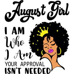 August Girl I Am Who I Am Your Approval Isn't Needed, Birthday Svg, Born In August Svg, August Girl Svg, August Black Gi