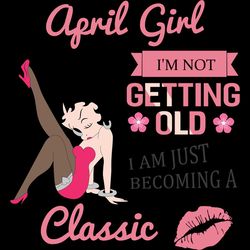 April Girl I'm Not Getting Old I Am Just Becoming A Classic, Birthday Svg, Birthday Girl Svg, Betty Boop Svg,Birthday Gi