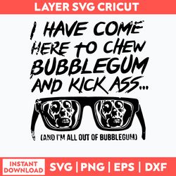 I Have Come Here To Chew Bebblegum And Kick Ass Cand I_m All Out Of Bubblegum Svg, Png Dxf Eps File