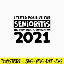 I Tested Positive For Senioritis The Only Cure Is Graduation 2021 Svg, Funny Quotes Svg, Png Dxf Eps File