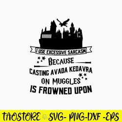 I Use Excessive Sarcasm Because Casting Avada Kedavra On Muggles Is Froned Upon Svg, Png Dxf Eps File