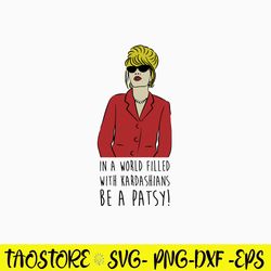 In A World Filled With Kardashians Be A Patsy Svg, Kardashians Be A Patsy Svg, Png Dxf Eps File