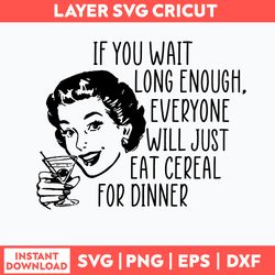 If you wait long enough everyone will just eat cereal For Dinner Svg, Png Dxf Eps File