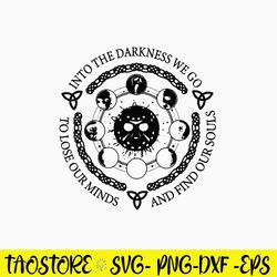 Into The Darkness We Go To Lose Our Minds And Gind Our Souls Svg, Png Dxf Eps File