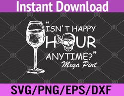 Isn't Happy Hour Anytime Mega Pint Svg, Eps, Png, Dxf, Digital Download