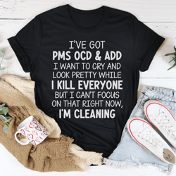 i've got pms ocd & add i want to cry and look pretty tee