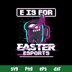 E Is For Easter Esports Svg, Among Us Halloween Svg, Png Dxf Eps File