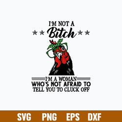 I Not A Bitch I_m A Wonman Who_s Not Afraid To Tell You To Cluck Off Svg, Png Dxf Eps File
