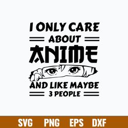 I Only Care About Anime And Like Maybe 3 People Svg, Anime Svg, Png Dxf Eps File
