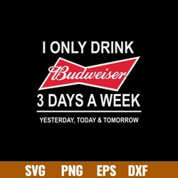 I Only Drink Budweiser 3 Days A Week Yesterday, Today _ Tomorrow Svg, Png Dxf Eps File