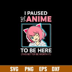 I Paused My Anime To Be Here Svg, Anime Svg, Png Dxf Eps File