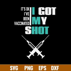 Its Ok Ive Been Vaccinated I Got My Shot Svg, Png Dxf Eps File
