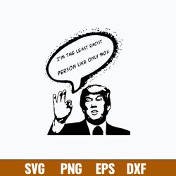 I_m The Least Racist Person Like Only 90_ Svg, Funny Svg, Png Dxf Eps File