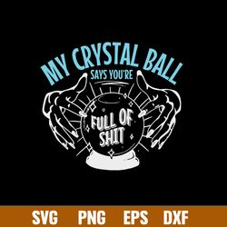 My Crystal Ball Says Youre Full Of Shit Psychic Svg, Crystal Ball Svg, Png Dxf Eps File