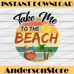 Take Me To The Beach - Summer PNG for Sublimation. Retro Sunset PNG Tropical Family Vacation Shirt Mug Tumbler Png