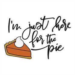 I'm Just Here For The Pie Happy Thanksgiving Svg, Thanksgiving Turkey SVG Files