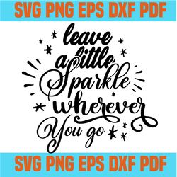 leave a little sparkle wherever you go Svg,inspirational quotes,motivational quote,svg cricut, silhouette svg files, cri