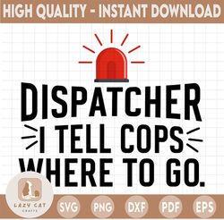 Dispatcher SVG, I Tell Cops Where To Go Dispatch svg, png, dxf, eps digital download