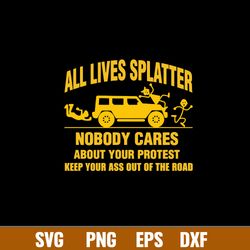 All Lives Splatter Nobody Cares Abouts Your Protest Keep Your As Out Of The Road Svg, Png Dxf Eps File