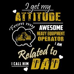 I Get My Attitude From My Awesome Heavy Equipment Operator Svg, Father's Day Svg