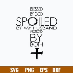 Blessed By God Spoiled By My Husband Protected By Both Svg, Png Dxf Eps Digital File