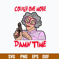 Cough One More Damn Time Svg, Madea Svg, Woman Svg, Png Dxf Eps file