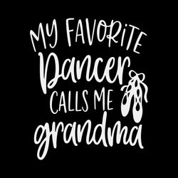 Dance Grandma svg, My Favorite Dancer Calls Me Grandma Svg, Ballet Dancer Grandma Iron On Png, Mothers Day Gift Svg, Dxf