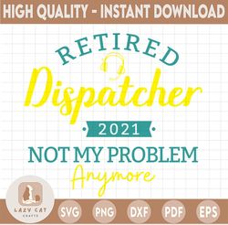 Retired Dispatcher Not My Problem SVG, Dispatcher 2021 svg, Dispatcher Has Retired svg, Dispatcher Svg Design Cricut Pri