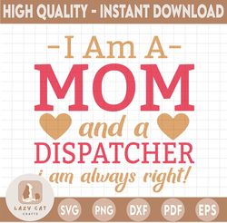 I Am A Mom And A Dispatcher I Am Always Right Svg, Dispatcher Svg Design Cricut Printable Cutting File digital Design
