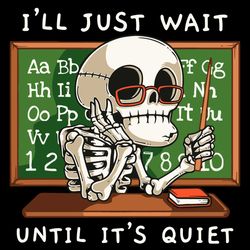 Halloween Skeleton Teacher Ill Just Wait Until Its Quiet SVG, Halloween SVG, Pumpkin SVG