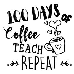 100 Days Of Coffee Teach Repeat Svg, 100 Days Of School Svg, Back To School Svg, Teacher Svg