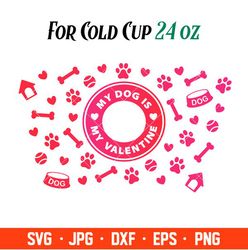 My Dog Is My Valentine Full Wrap Svg, Starbucks Svg, Coffee Ring Svg, Cold Cup Svg, Cricut, Silhouette Vector Cut File