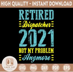 Retired Dispatcher 2021 Not My Problem Anymore SVG,Retired 2021 svg,Funny Retirement SVG, Retirements Party For Shirt de