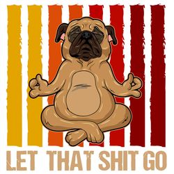 Let That Shit Go Pug Yoga Vintage Svg,Love Dogs Svg, Pug Dog Yoga Svg,Pug Dog Shirt,Yoga with dogs Svg, Gift Dog Lover,Y