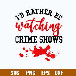 I_d Rather Be Watching Crime Shows Svg, Png Dxf Eps File